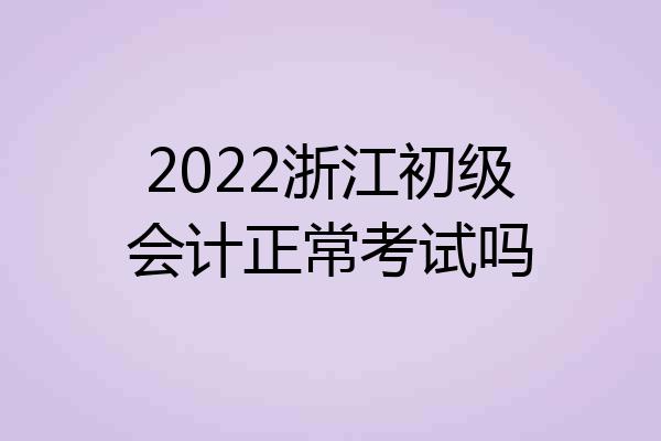 2022浙江初级会计正常考试吗