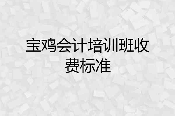 宝鸡会计培训班收费标准