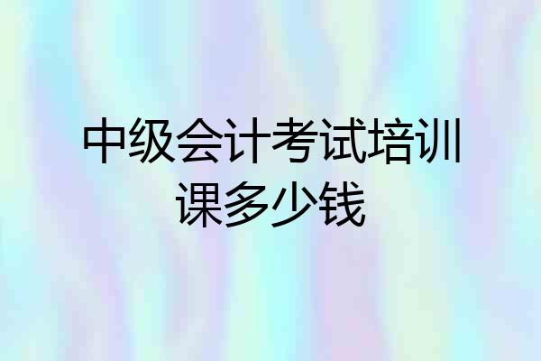 中级会计考试培训课多少钱