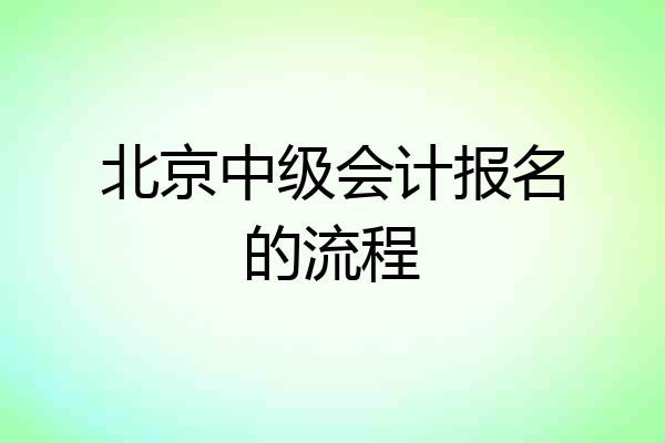 北京中级会计报名的流程