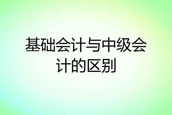 基础会计与中级会计的区别