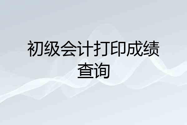初级会计打印成绩查询