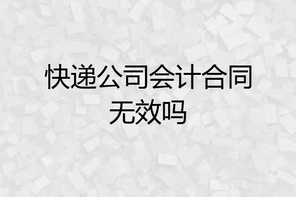 快递公司会计合同无效吗
