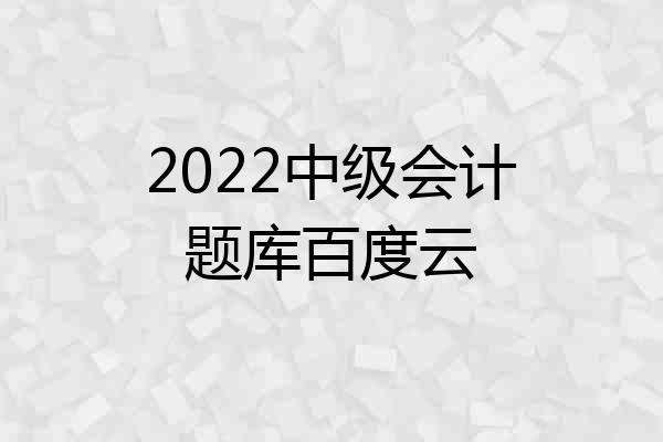 2022中级会计题库百度云