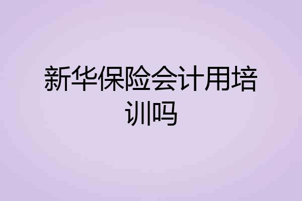新华保险会计用培训吗