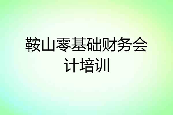 鞍山零基础财务会计培训