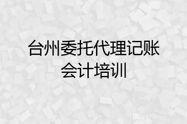 台州委托代理记账会计培训