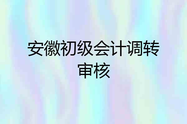 安徽初级会计调转审核