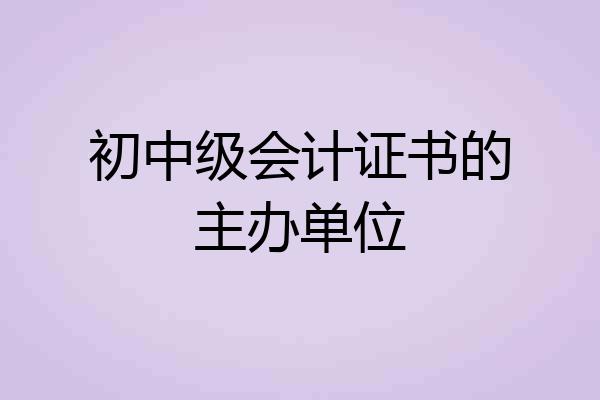 初中级会计证书的主办单位