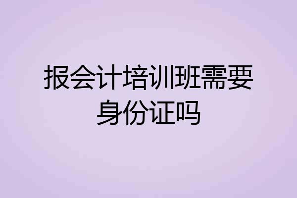 报会计培训班需要身份证吗