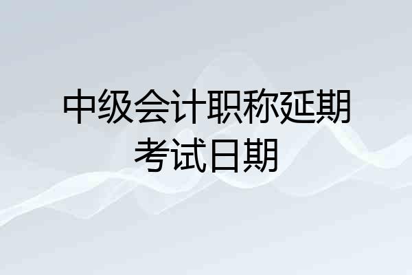 中级会计职称延期考试日期