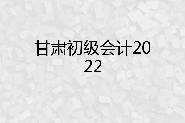 甘肃初级会计2022
