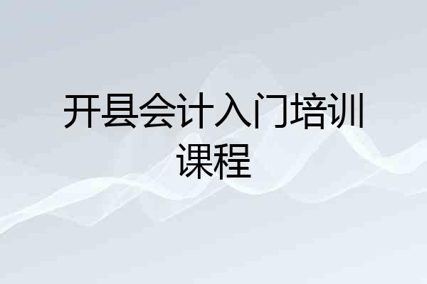 开县会计入门培训课程