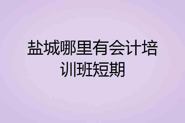 盐城哪里有会计培训班短期
