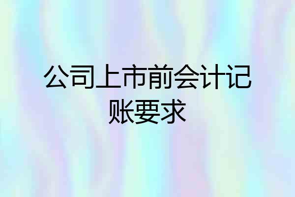 公司上市前会计记账要求