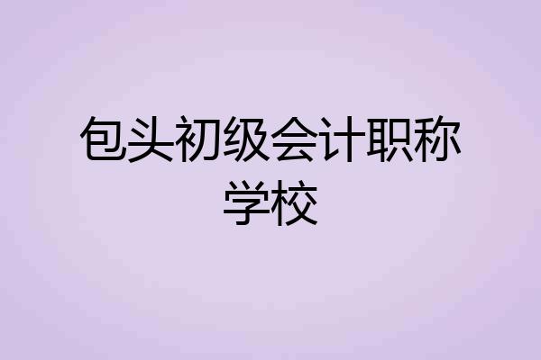 包头初级会计职称学校