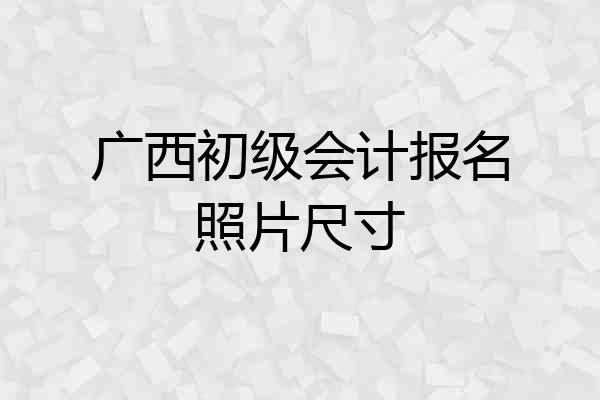 广西初级会计报名照片尺寸