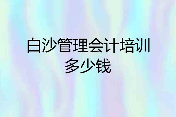 白沙管理会计培训多少钱