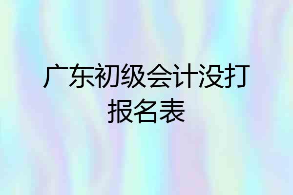 广东初级会计没打报名表