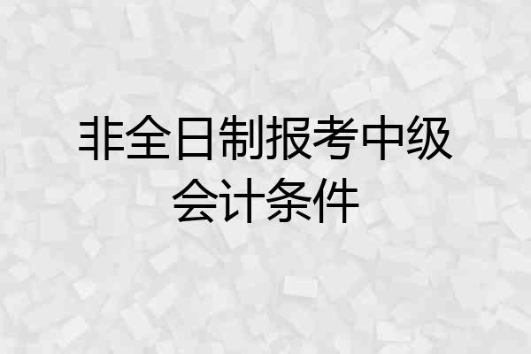 非全日制报考中级会计条件