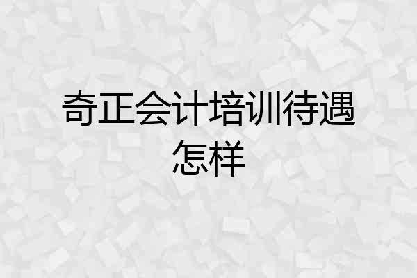 奇正会计培训待遇怎样