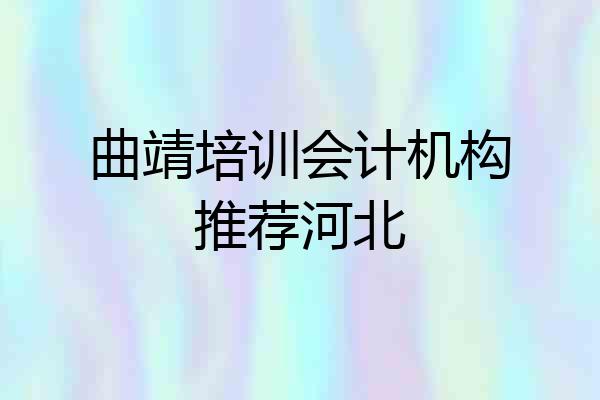 曲靖培训会计机构推荐河北