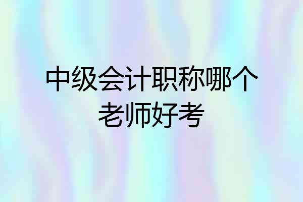 中级会计职称哪个老师好考