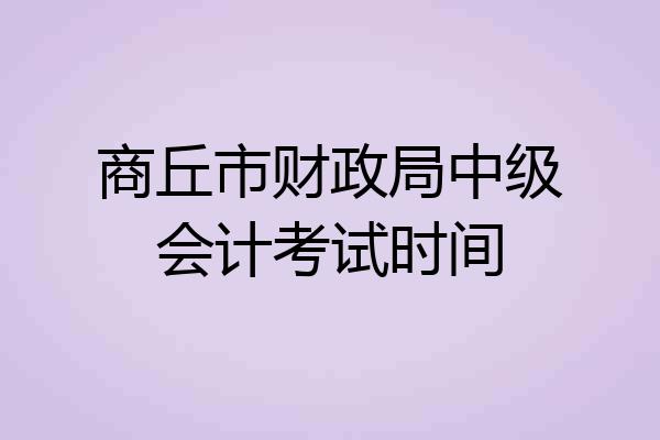 商丘市财政局中级会计考试时间
