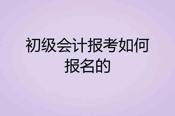 初级会计报考如何报名的