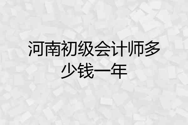 河南初级会计师多少钱一年