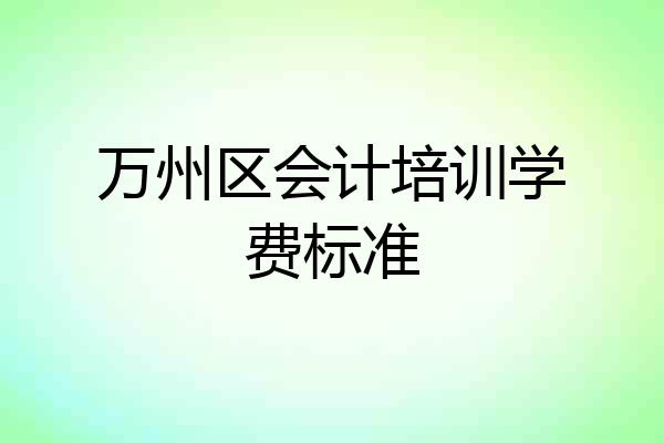 万州区会计培训学费标准