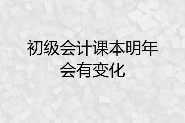 初级会计课本明年会有变化