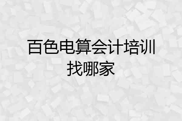百色电算会计培训找哪家