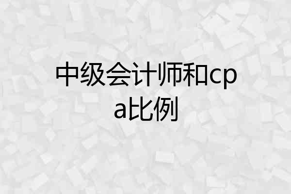 中级会计师和cpa比例