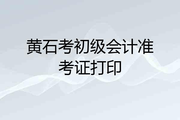 黄石考初级会计准考证打印