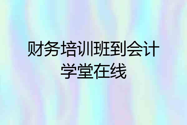 财务培训班到会计学堂在线