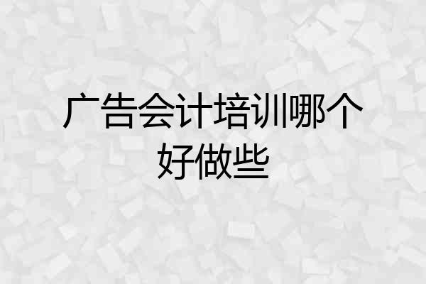 广告会计培训哪个好做些