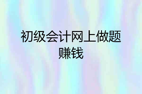 初级会计网上做题赚钱