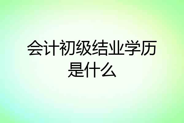 会计初级结业学历是什么