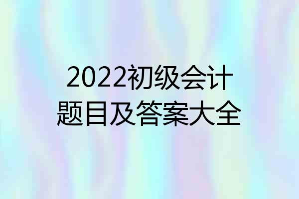2022初级会计题目及答案大全