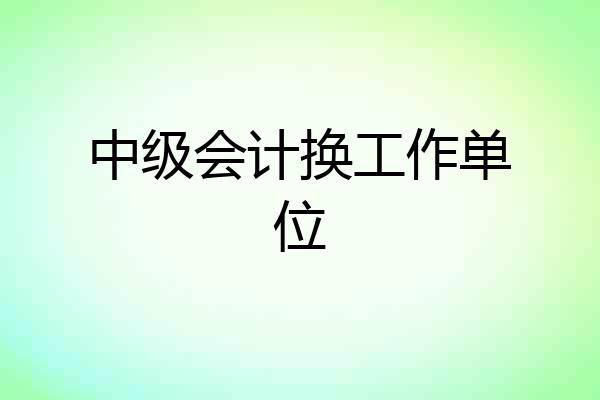 中级会计换工作单位