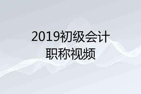 2019初级会计职称视频