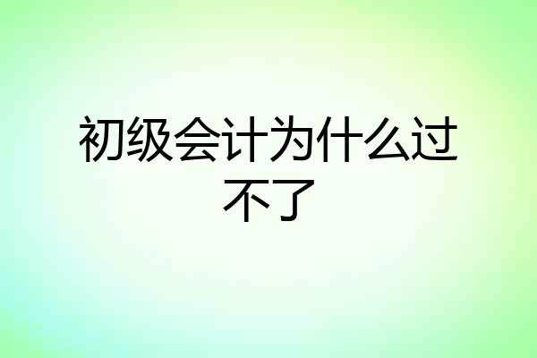 初级会计为什么过不了