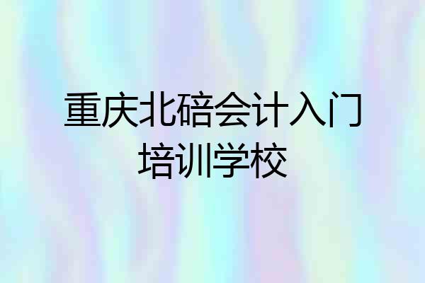 重庆北碚会计入门培训学校