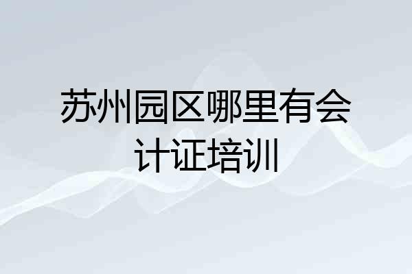 苏州园区哪里有会计证培训