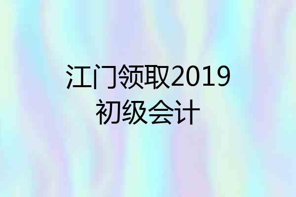 江门领取2019初级会计