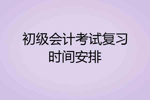 初级会计考试复习时间安排