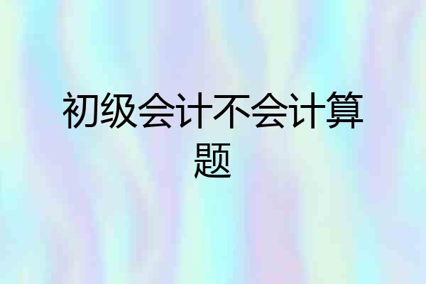 初级会计不会计算题