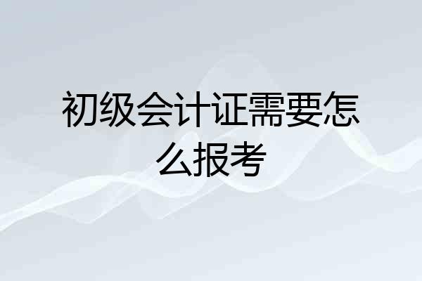 初级会计证需要怎么报考