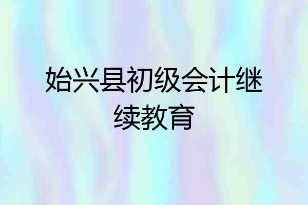 始兴县初级会计继续教育